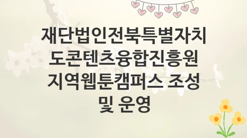 재단법인전북특별자치도콘텐츠융합진흥원
지역웹툰캠퍼스 조성 및 운영