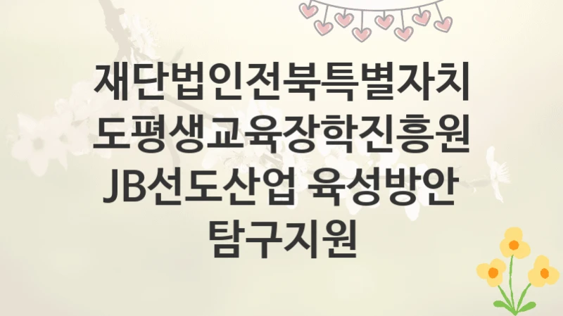 재단법인전북특별자치도평생교육장학진흥원
JB선도산업 육성방안 탐구지원