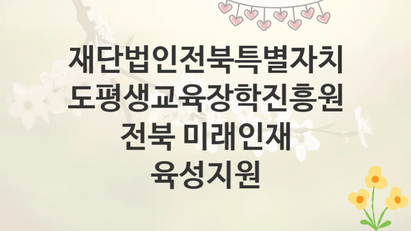 재단법인전북특별자치도평생교육장학진흥원
전북 미래인재 육성지원