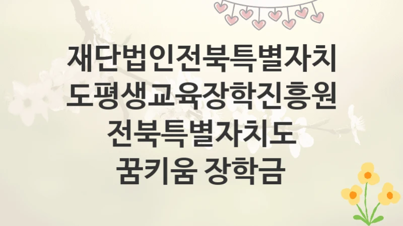 재단법인전북특별자치도평생교육장학진흥원
전북특별자치도 꿈키움 장학금