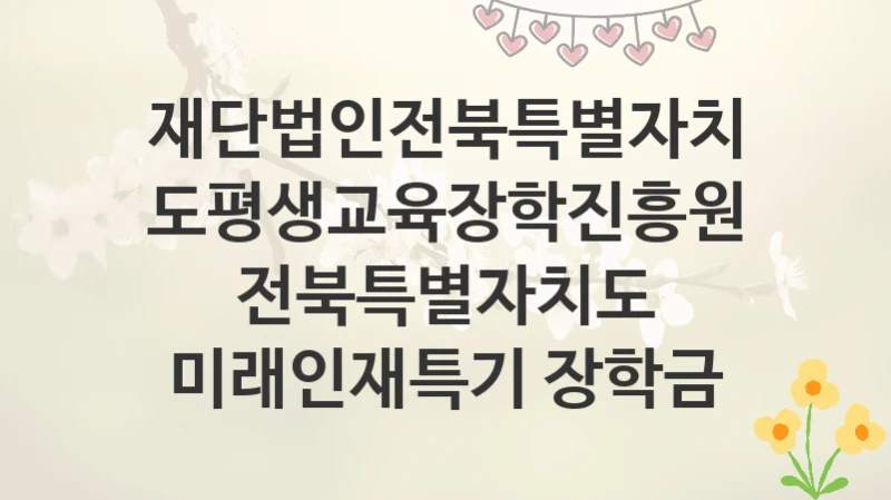 재단법인전북특별자치도평생교육장학진흥원
전북특별자치도 미래인재특기 장학금