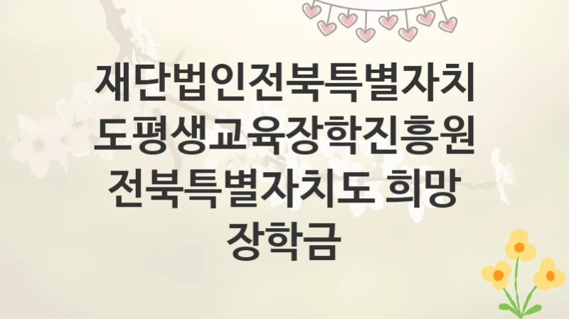 재단법인전북특별자치도평생교육장학진흥원
전북특별자치도 희망 장학금