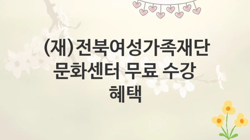 (재)전북여성가족재단
문화센터 무료 수강 혜택