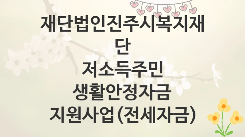 재단법인진주시복지재단
저소득주민 생활안정자금 지원사업(전세자금)