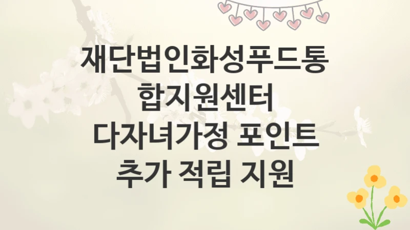 재단법인화성푸드통합지원센터
다자녀가정 포인트 추가 적립 지원