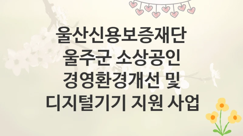 울산신용보증재단
울주군 소상공인 경영환경개선 및 디지털기기 지원 사업