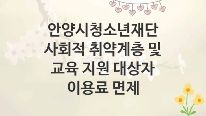 안양시청소년재단
사회적 취약계층 및 교육 지원 대상자 이용료 면제