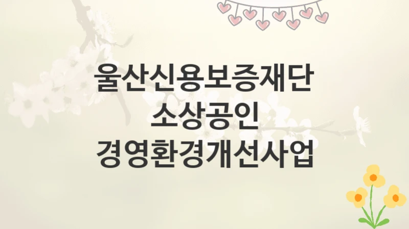 울산신용보증재단
소상공인 경영환경개선사업