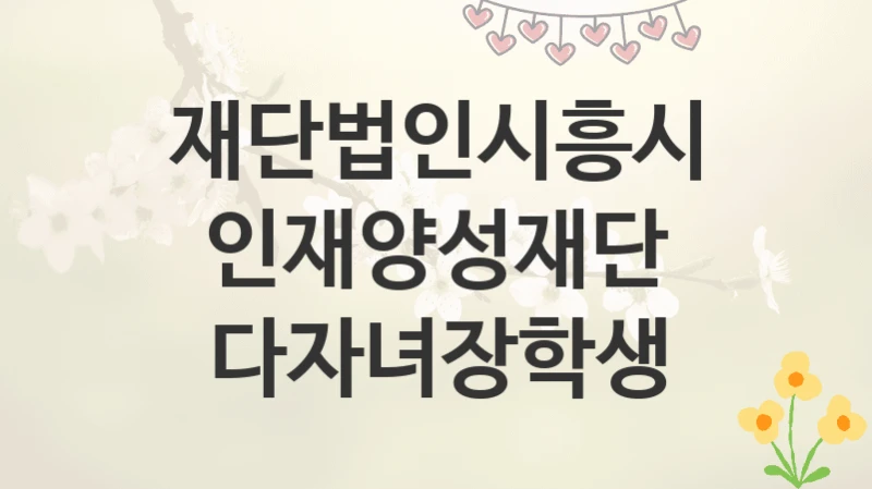재단법인시흥시인재양성재단
다자녀장학생