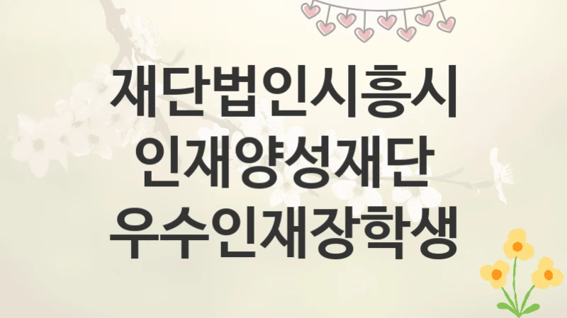재단법인시흥시인재양성재단
우수인재장학생