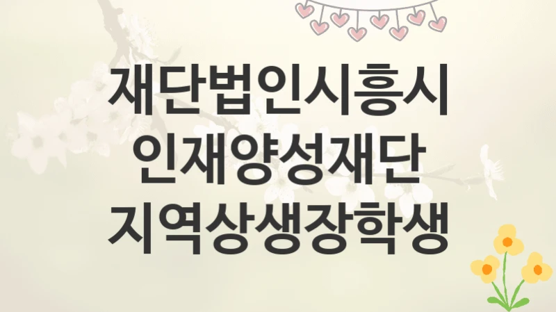 재단법인시흥시인재양성재단
지역상생장학생