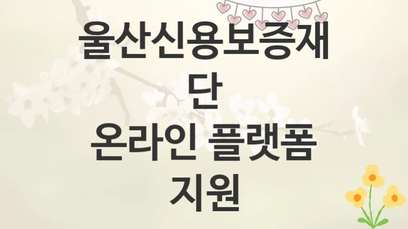 울산신용보증재단
온라인 플랫폼 지원