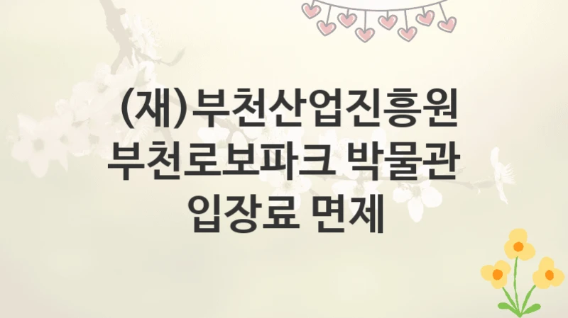 (재)부천산업진흥원
부천로보파크 박물관 입장료 면제