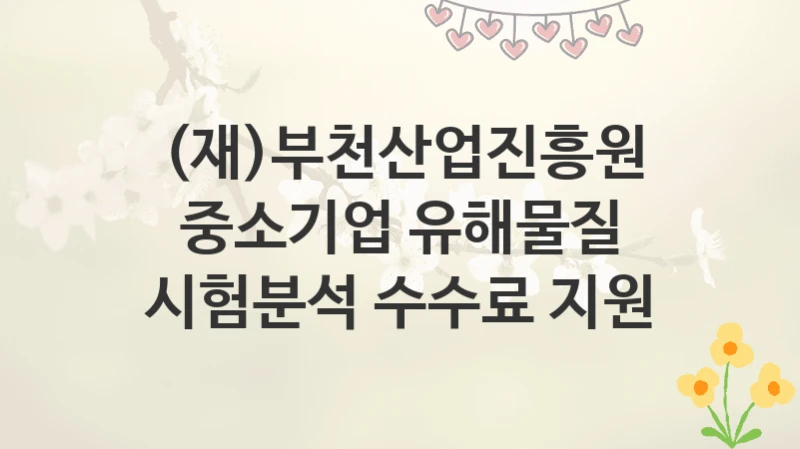 (재)부천산업진흥원
중소기업 유해물질 시험분석 수수료 지원