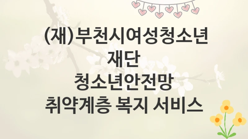 (재)부천시여성청소년재단
청소년안전망 취약계층 복지 서비스