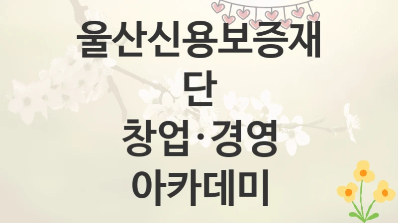 울산신용보증재단
창업·경영 아카데미