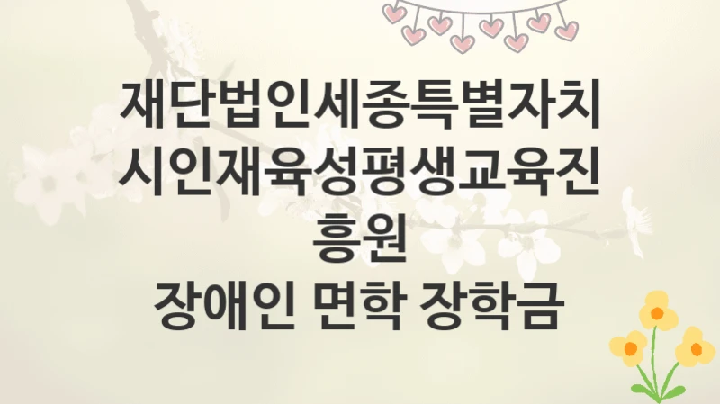 재단법인세종특별자치시인재육성평생교육진흥원
장애인 면학 장학금
