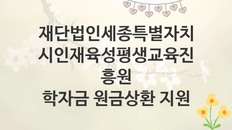 재단법인세종특별자치시인재육성평생교육진흥원
학자금 원금상환 지원