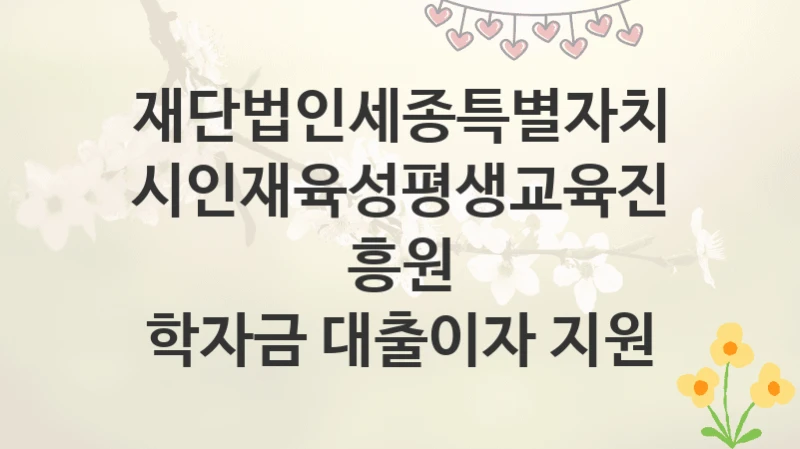 재단법인세종특별자치시인재육성평생교육진흥원
학자금 대출이자 지원