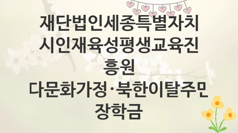 재단법인세종특별자치시인재육성평생교육진흥원
다문화가정·북한이탈주민 장학금