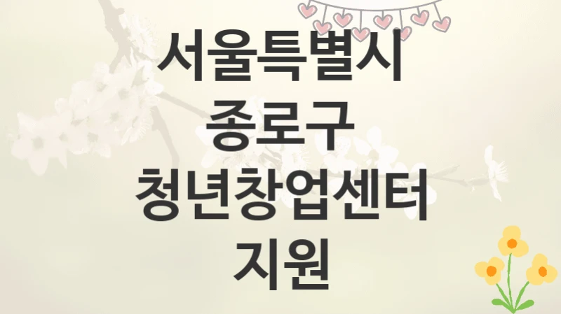 서울특별시 종로구
청년창업센터 지원