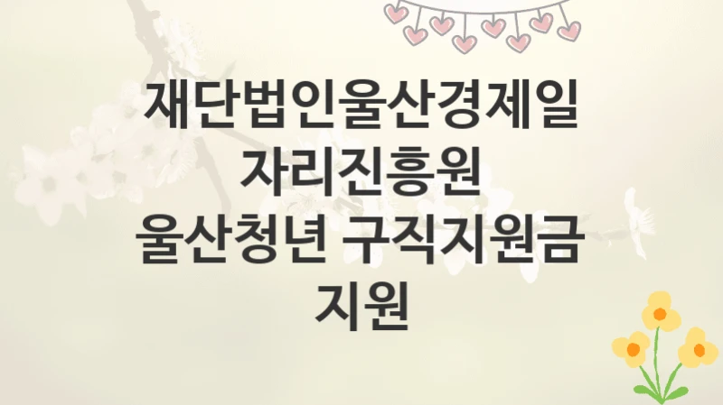 재단법인울산경제일자리진흥원
울산청년 구직지원금 지원