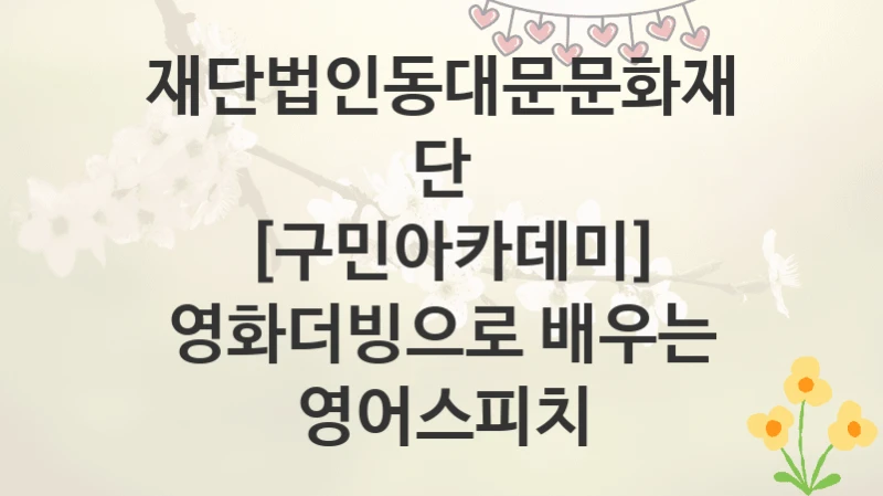 재단법인동대문문화재단
[구민아카데미] 영화더빙으로 배우는 영어스피치
