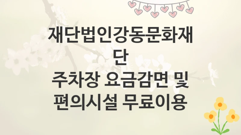 재단법인강동문화재단
주차장 요금감면 및 편의시설 무료이용