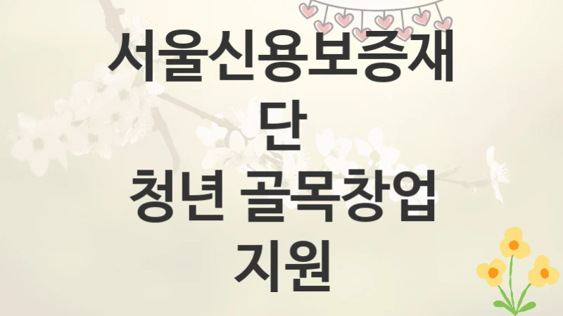 서울신용보증재단
청년 골목창업 지원
