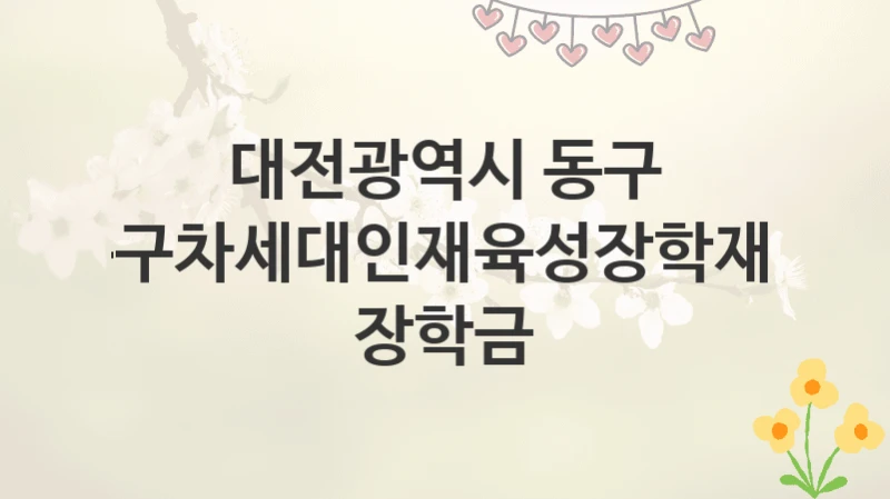 대전광역시 동구
동구차세대인재육성장학재단 장학금