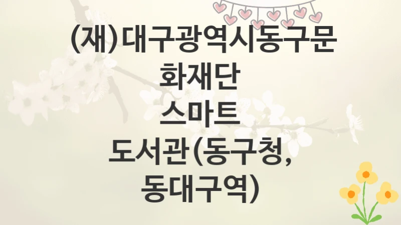 (재)대구광역시동구문화재단
스마트 도서관(동구청, 동대구역)