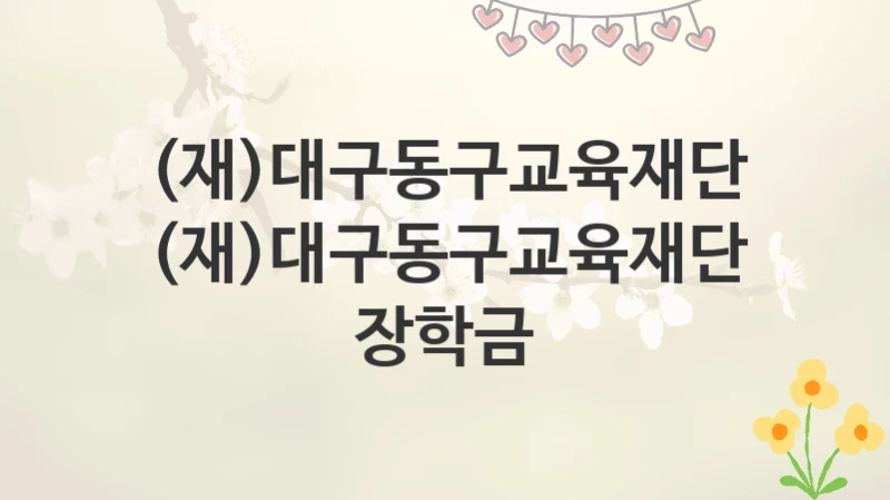 (재)대구동구교육재단
(재)대구동구교육재단 장학금