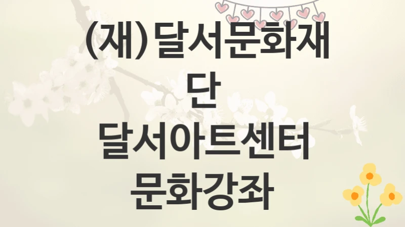 (재)달서문화재단
달서아트센터 문화강좌