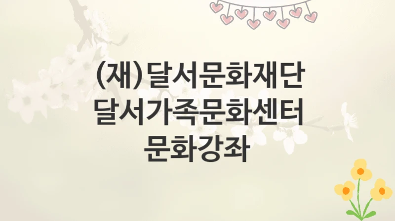 (재)달서문화재단
달서가족문화센터 문화강좌