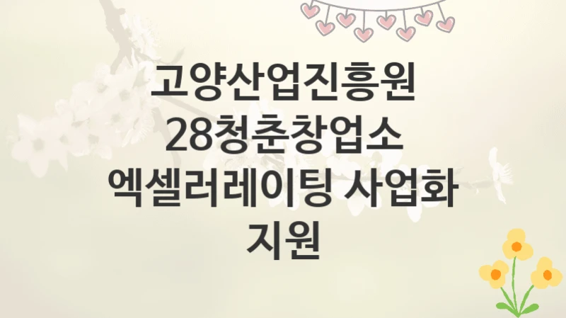 고양산업진흥원
28청춘창업소 엑셀러레이팅 사업화 지원