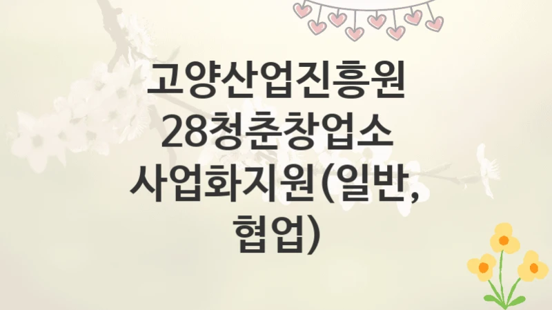 고양산업진흥원
28청춘창업소 사업화지원(일반, 협업)