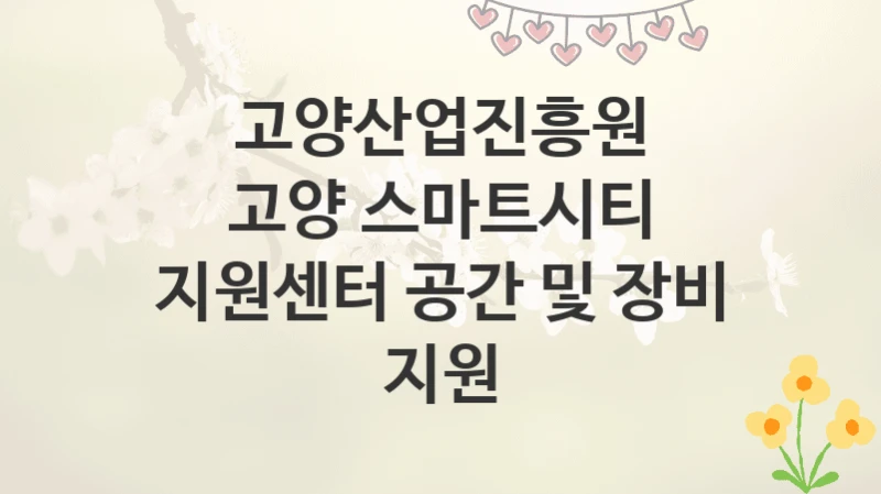 고양산업진흥원
고양 스마트시티 지원센터 공간 및 장비 지원