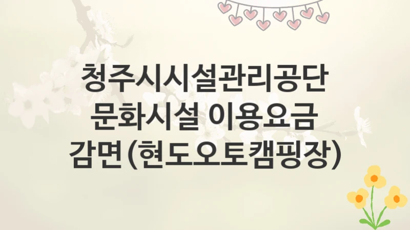 청주시시설관리공단
문화시설 이용요금 감면(현도오토캠핑장)