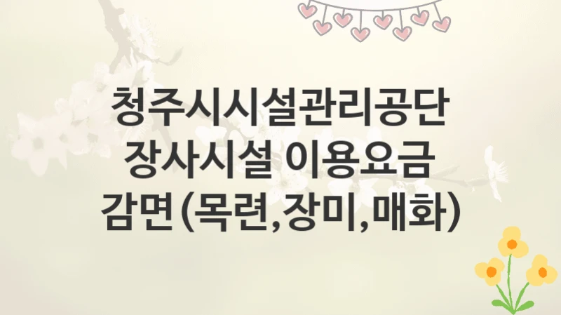 청주시시설관리공단
장사시설 이용요금 감면(목련,장미,매화)