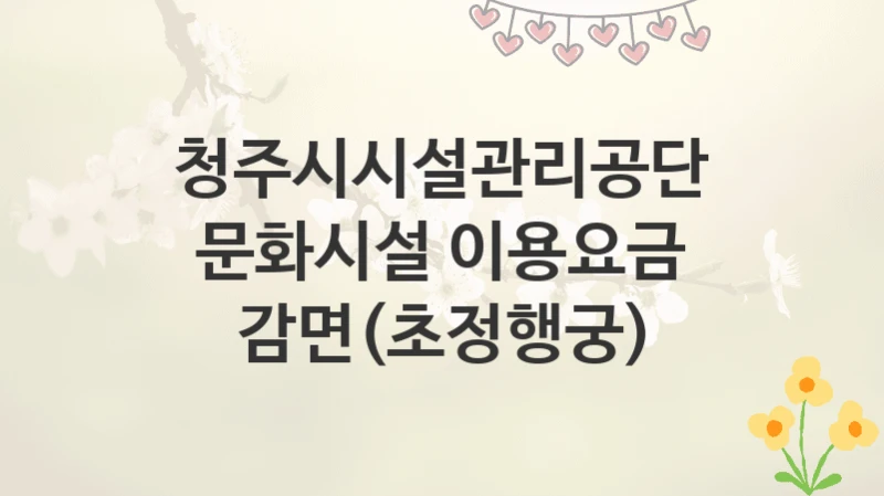청주시시설관리공단
문화시설 이용요금 감면(초정행궁)