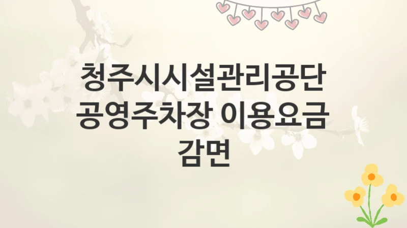 청주시시설관리공단
공영주차장 이용요금 감면