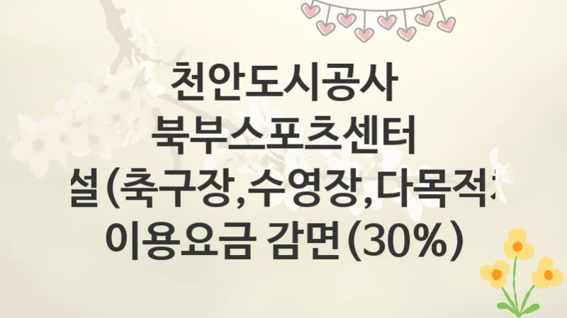 천안도시공사
북부스포츠센터 체육시설(축구장,수영장,다목적체육관) 이용요금 감면(30%)