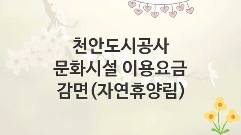 천안도시공사
문화시설 이용요금 감면(자연휴양림)
