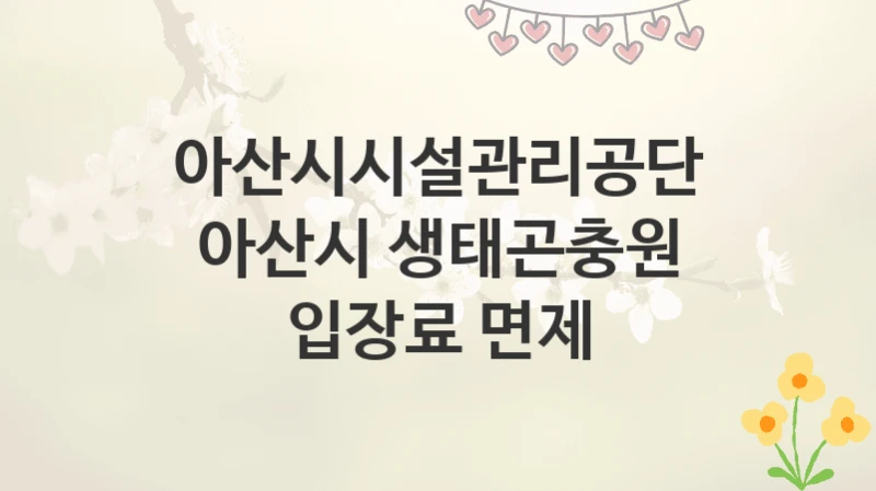 아산시시설관리공단
아산시 생태곤충원 입장료 면제