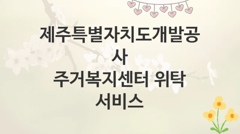 제주특별자치도개발공사
주거복지센터 위탁 서비스