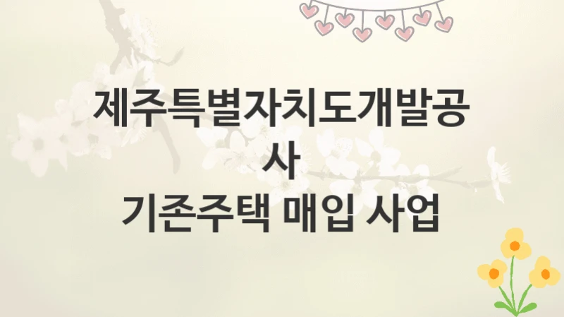 제주특별자치도개발공사
기존주택 매입 사업