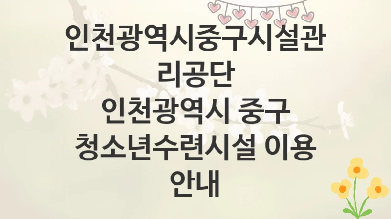 인천광역시중구시설관리공단
인천광역시 중구 청소년수련시설 이용 안내
