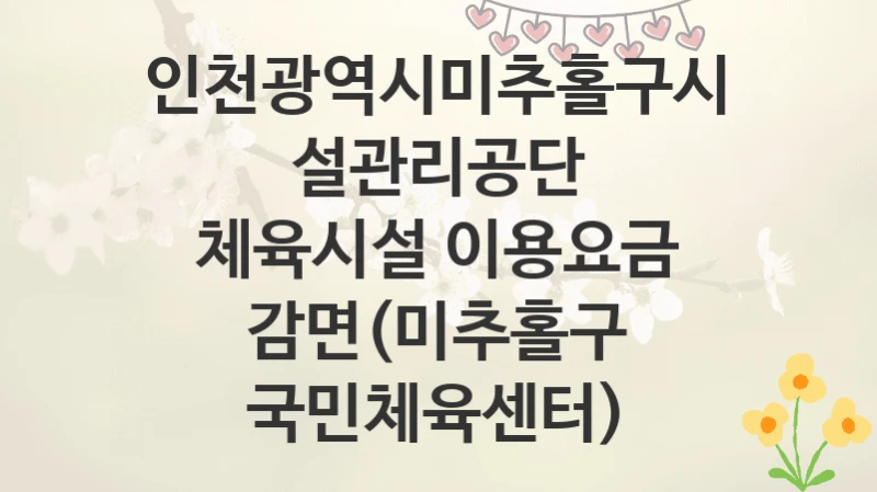 인천광역시미추홀구시설관리공단
체육시설 이용요금 감면(미추홀구 국민체육센터)