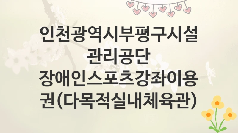 인천광역시부평구시설관리공단
장애인스포츠강좌이용권(다목적실내체육관)
