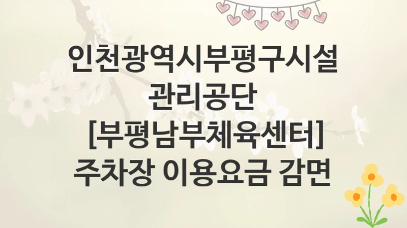 인천광역시부평구시설관리공단
[부평남부체육센터] 주차장 이용요금 감면